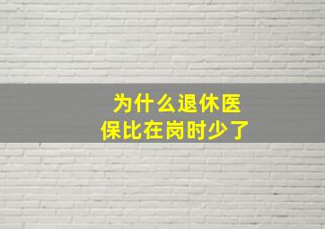 为什么退休医保比在岗时少了