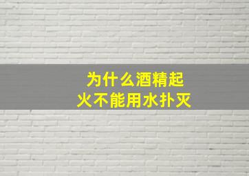 为什么酒精起火不能用水扑灭