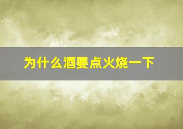 为什么酒要点火烧一下