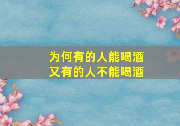 为何有的人能喝酒又有的人不能喝酒