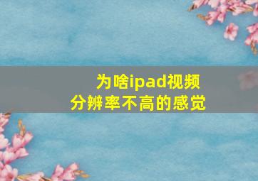 为啥ipad视频分辨率不高的感觉