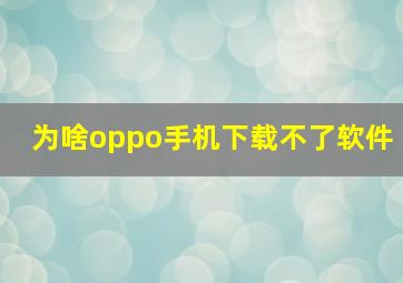 为啥oppo手机下载不了软件