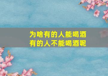 为啥有的人能喝酒有的人不能喝酒呢