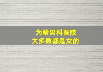 为啥男科医院大多数都是女的