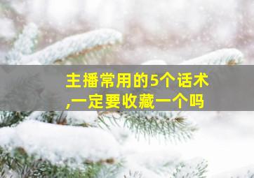 主播常用的5个话术,一定要收藏一个吗