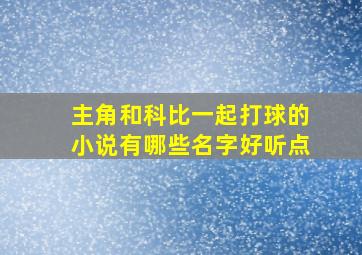 主角和科比一起打球的小说有哪些名字好听点