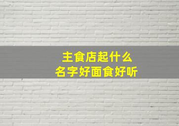 主食店起什么名字好面食好听