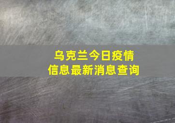 乌克兰今日疫情信息最新消息查询