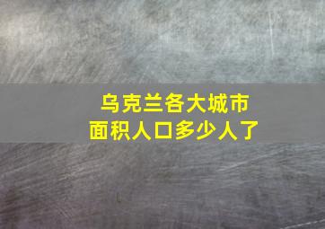 乌克兰各大城市面积人口多少人了