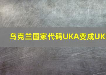 乌克兰国家代码UKA变成UKR