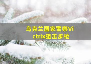 乌克兰国家警察Victrix狙击步枪