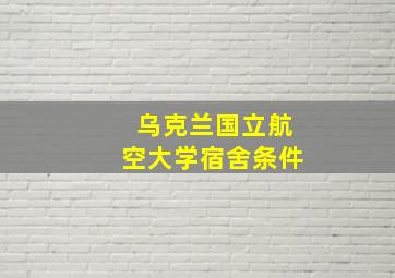 乌克兰国立航空大学宿舍条件