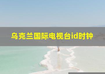 乌克兰国际电视台id时钟