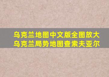 乌克兰地图中文版全图放大乌克兰局势地图查索夫亚尔