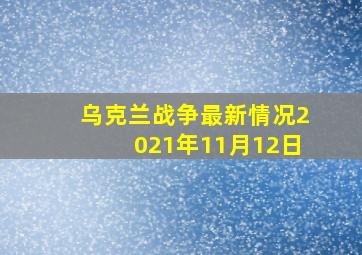 乌克兰战争最新情况2021年11月12日