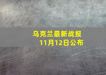 乌克兰最新战报11月12日公布