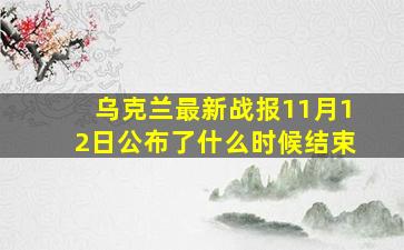 乌克兰最新战报11月12日公布了什么时候结束