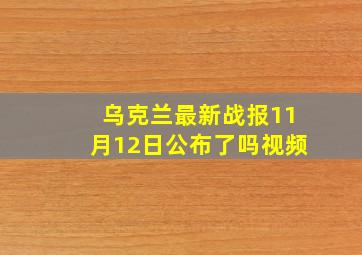 乌克兰最新战报11月12日公布了吗视频