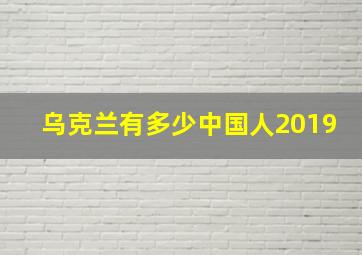 乌克兰有多少中国人2019