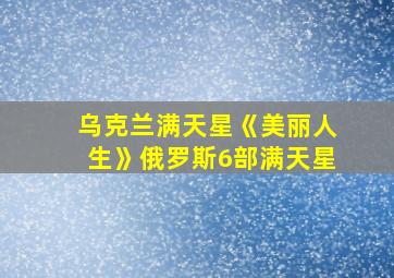 乌克兰满天星《美丽人生》俄罗斯6部满天星