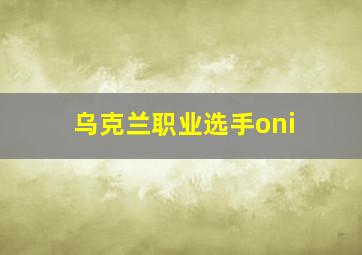 乌克兰职业选手oni