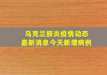 乌克兰肺炎疫情动态最新消息今天新增病例