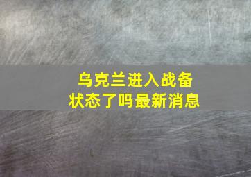 乌克兰进入战备状态了吗最新消息