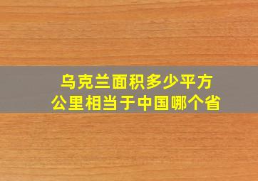 乌克兰面积多少平方公里相当于中国哪个省