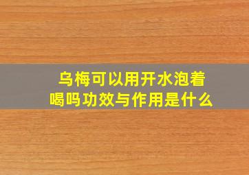 乌梅可以用开水泡着喝吗功效与作用是什么