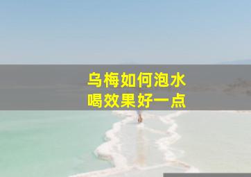 乌梅如何泡水喝效果好一点