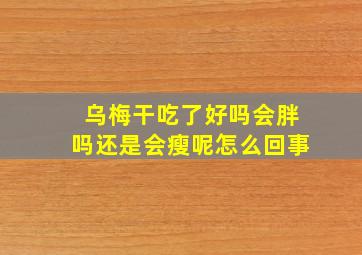 乌梅干吃了好吗会胖吗还是会瘦呢怎么回事