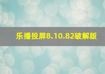 乐播投屏8.10.82破解版