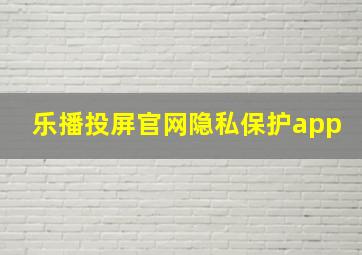 乐播投屏官网隐私保护app