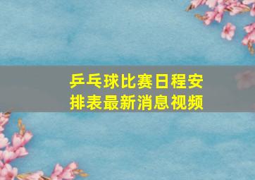 乒乓球比赛日程安排表最新消息视频