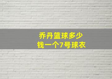 乔丹篮球多少钱一个7号球衣