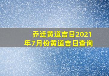 乔迁黄道吉日2021年7月份黄道吉日查询