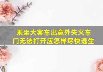 乘坐大客车出意外失火车门无法打开应怎样尽快逃生