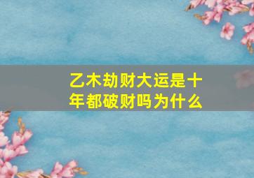 乙木劫财大运是十年都破财吗为什么