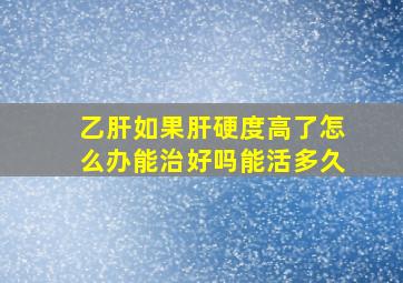 乙肝如果肝硬度高了怎么办能治好吗能活多久