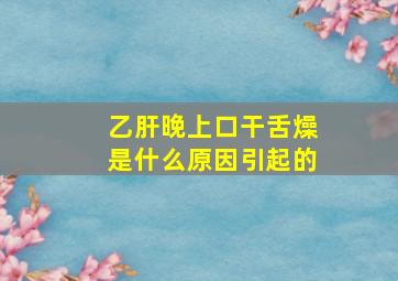 乙肝晚上口干舌燥是什么原因引起的