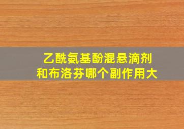 乙酰氨基酚混悬滴剂和布洛芬哪个副作用大