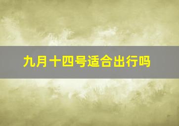 九月十四号适合出行吗