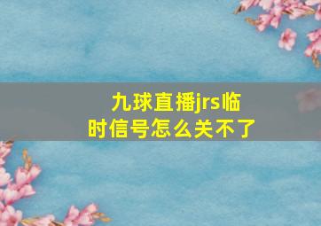 九球直播jrs临时信号怎么关不了