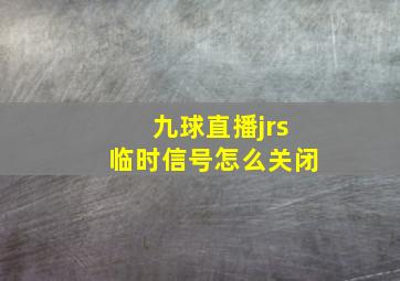 九球直播jrs临时信号怎么关闭