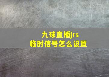 九球直播jrs临时信号怎么设置