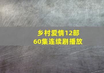 乡村爱情12部60集连续剧播放