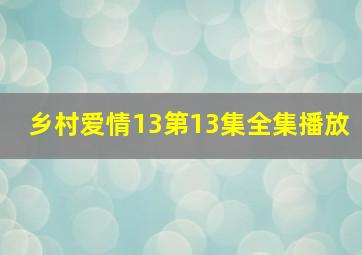 乡村爱情13第13集全集播放