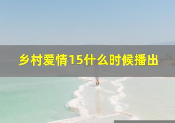 乡村爱情15什么时候播出