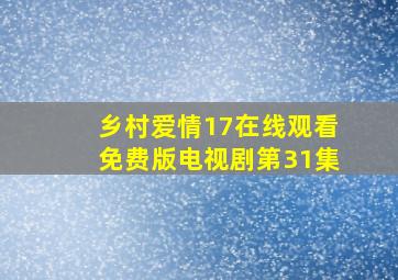 乡村爱情17在线观看免费版电视剧第31集