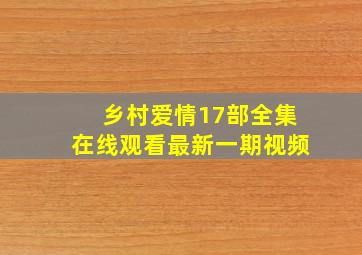 乡村爱情17部全集在线观看最新一期视频